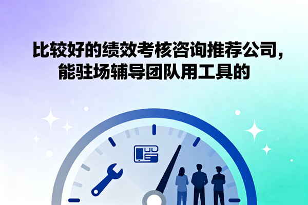 比較好的績效考核咨詢推薦公司，能駐場輔導(dǎo)團(tuán)隊(duì)用工具的