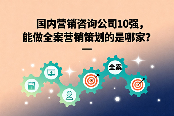 國(guó)內(nèi)營(yíng)銷(xiāo)咨詢(xún)公司10強(qiáng)，能做全案營(yíng)銷(xiāo)策劃的是哪家？