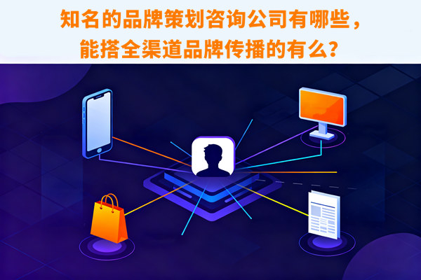 知名的品牌策劃咨詢公司有哪些，能搭全渠道品牌傳播的有么？